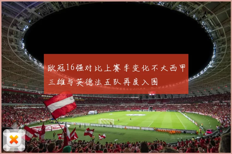 欧冠16强对比上赛季变化不大西甲三雄与英德法五队再度入围