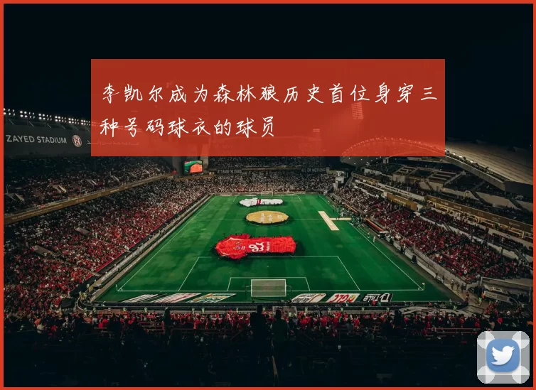 李凯尔成为森林狼历史首位身穿三种号码球衣的球员
