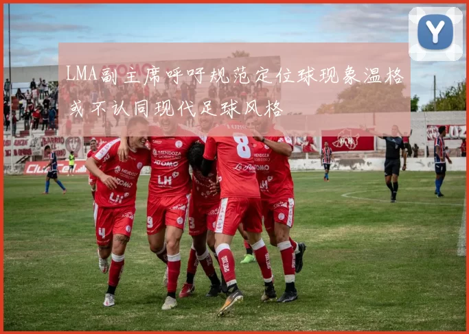 LMA副主席呼吁规范定位球现象温格或不认同现代足球风格
