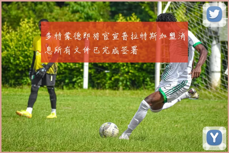 多特蒙德即将官宣普拉特斯加盟消息所有文件已完成签署