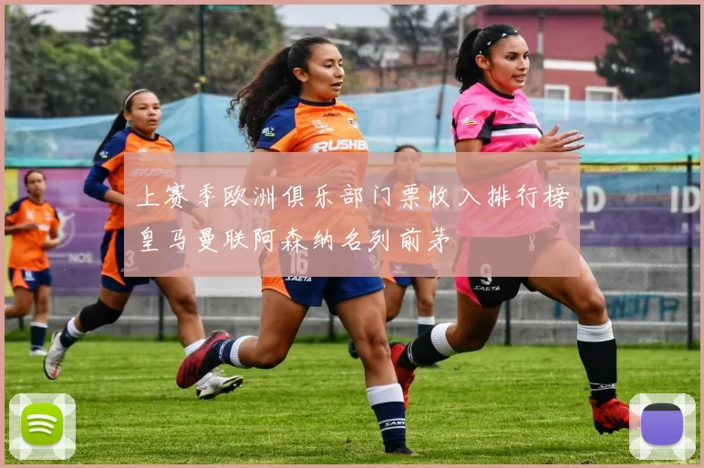 上赛季欧洲俱乐部门票收入排行榜皇马曼联阿森纳名列前茅