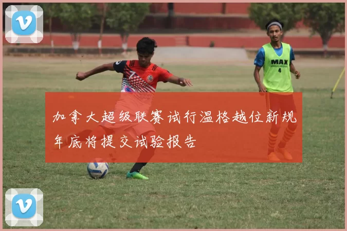 加拿大超级联赛试行温格越位新规年底将提交试验报告